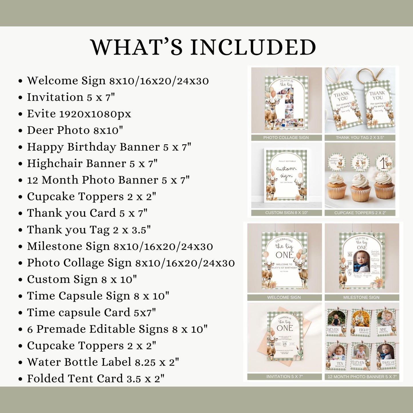 Deer Birthday

Welcome Sign 8x10/16x20/24x30
Invitation 5 x 7"
Evite 1920x1080px 
Deer Photo 8x10"
Happy Birthday Banner 5 x 7"
Highchair Banner 5 x 7"
12 Month Photo Banner 5 x 7"
Cupcake Toppers 2 x 2"
Thank you Card 5 x 7"
Thank you Tag 2 x 3.5"
Milestone Sign 8x10/16x20/24x30
Photo Collage Sign 8x10/16x20/24x30
Custom Sign 8 x 10"
Time Capsule Sign 8 x 10"
Time capsule Card 5x7"
6 Premade Editable Signs 8 x 10"
Cupcake Toppers 2 x 2